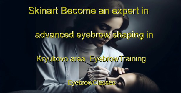 Skinart Become an expert in advanced eyebrow shaping in Kryukovo area | EyebrowTraining | EyebrowClasses | SkinartTraining-Russia