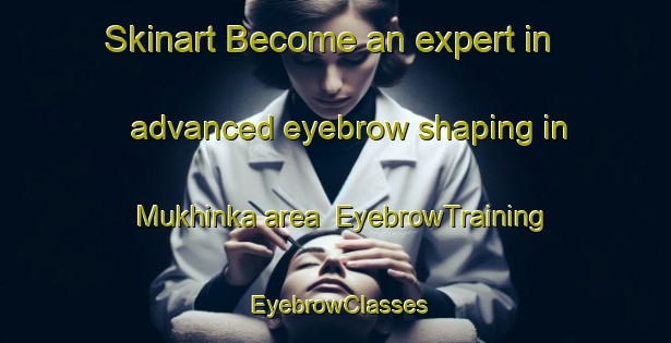 Skinart Become an expert in advanced eyebrow shaping in Mukhinka area | EyebrowTraining | EyebrowClasses | SkinartTraining-Russia
