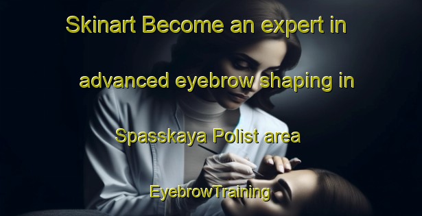 Skinart Become an expert in advanced eyebrow shaping in Spasskaya Polist area | EyebrowTraining | EyebrowClasses | SkinartTraining-Russia