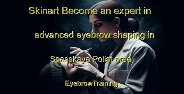 Skinart Become an expert in advanced eyebrow shaping in Spasskaya Polist area | EyebrowTraining | EyebrowClasses | SkinartTraining-Russia