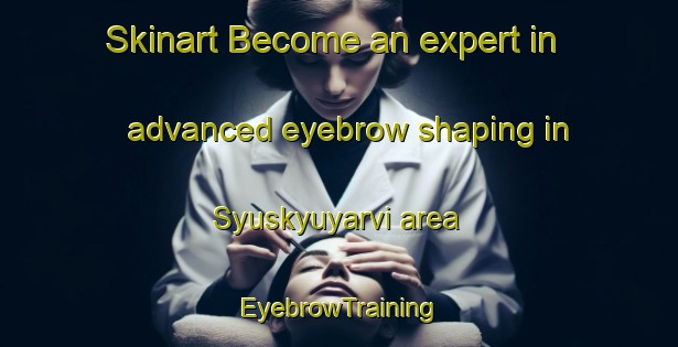 Skinart Become an expert in advanced eyebrow shaping in Syuskyuyarvi area | EyebrowTraining | EyebrowClasses | SkinartTraining-Russia