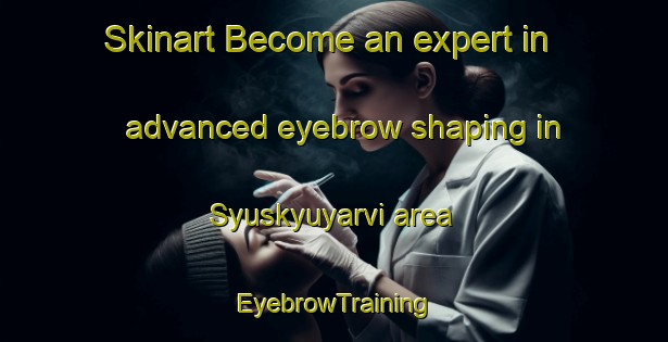 Skinart Become an expert in advanced eyebrow shaping in Syuskyuyarvi area | EyebrowTraining | EyebrowClasses | SkinartTraining-Russia