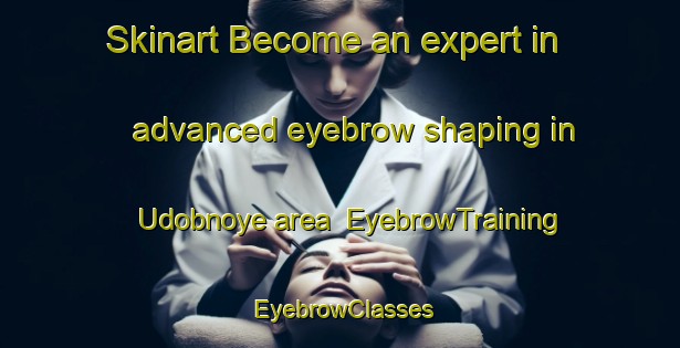 Skinart Become an expert in advanced eyebrow shaping in Udobnoye area | EyebrowTraining | EyebrowClasses | SkinartTraining-Russia