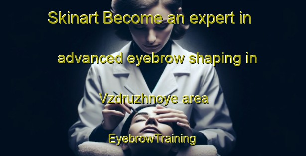 Skinart Become an expert in advanced eyebrow shaping in Vzdruzhnoye area | EyebrowTraining | EyebrowClasses | SkinartTraining-Russia