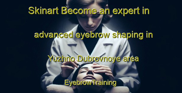 Skinart Become an expert in advanced eyebrow shaping in Yuzhno Dubrovnoye area | EyebrowTraining | EyebrowClasses | SkinartTraining-Russia