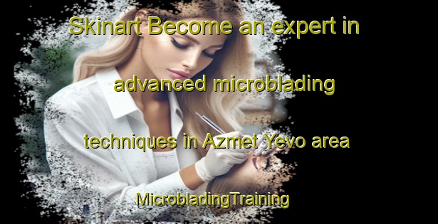 Skinart Become an expert in advanced microblading techniques in Azmet Yevo area | MicrobladingTraining | MicrobladingClasses | SkinartTraining-Russia