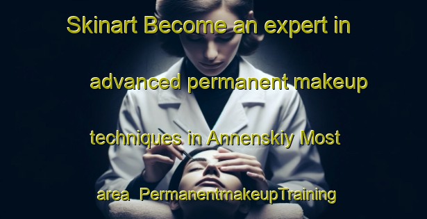 Skinart Become an expert in advanced permanent makeup techniques in Annenskiy Most area | PermanentmakeupTraining | PermanentmakeupClasses | SkinartTraining-Russia