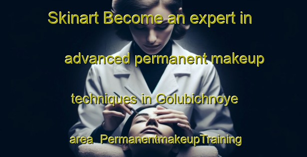 Skinart Become an expert in advanced permanent makeup techniques in Golubichnoye area | PermanentmakeupTraining | PermanentmakeupClasses | SkinartTraining-Russia
