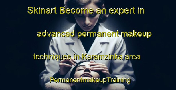 Skinart Become an expert in advanced permanent makeup techniques in Karamzinka area | PermanentmakeupTraining | PermanentmakeupClasses | SkinartTraining-Russia