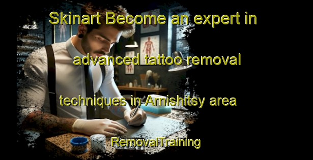 Skinart Become an expert in advanced tattoo removal techniques in Arnishitsy area | RemovalTraining | RemovalClasses | SkinartTraining-Russia