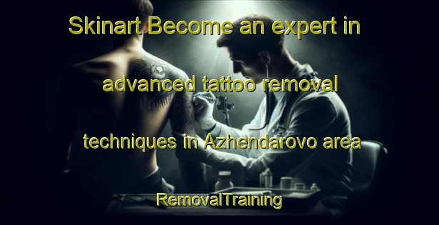 Skinart Become an expert in advanced tattoo removal techniques in Azhendarovo area | RemovalTraining | RemovalClasses | SkinartTraining-Russia
