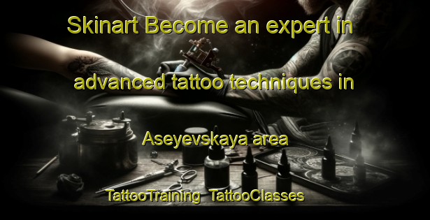 Skinart Become an expert in advanced tattoo techniques in Aseyevskaya area | TattooTraining | TattooClasses | SkinartTraining-Russia