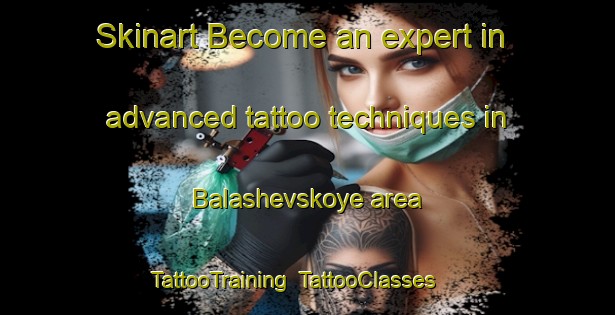 Skinart Become an expert in advanced tattoo techniques in Balashevskoye area | TattooTraining | TattooClasses | SkinartTraining-Russia