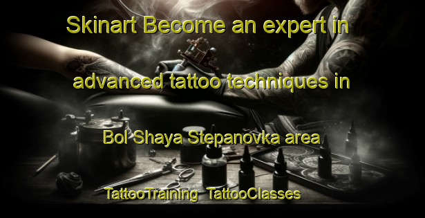 Skinart Become an expert in advanced tattoo techniques in Bol Shaya Stepanovka area | TattooTraining | TattooClasses | SkinartTraining-Russia