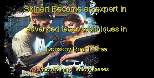 Skinart Become an expert in advanced tattoo techniques in Donskoy Rudnik area | TattooTraining | TattooClasses | SkinartTraining-Russia