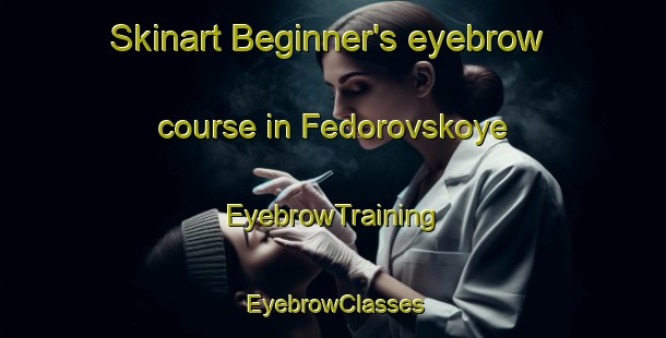 Skinart Beginner's eyebrow course in Fedorovskoye | EyebrowTraining | EyebrowClasses | SkinartTraining-Russia