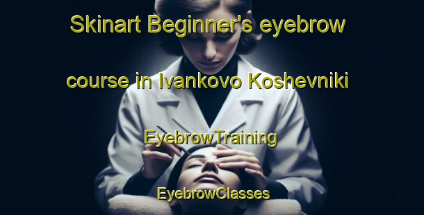 Skinart Beginner's eyebrow course in Ivankovo Koshevniki | EyebrowTraining | EyebrowClasses | SkinartTraining-Russia