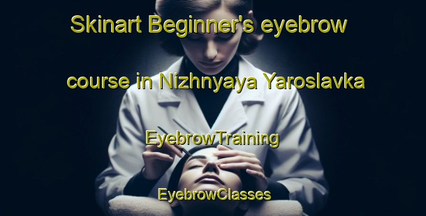 Skinart Beginner's eyebrow course in Nizhnyaya Yaroslavka | EyebrowTraining | EyebrowClasses | SkinartTraining-Russia