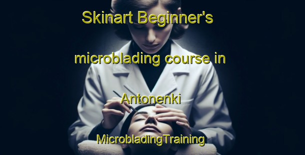 Skinart Beginner's microblading course in Antonenki | #MicrobladingTraining #MicrobladingClasses #SkinartTraining-Russia