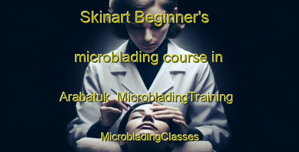 Skinart Beginner's microblading course in Arabatuk | #MicrobladingTraining #MicrobladingClasses #SkinartTraining-Russia