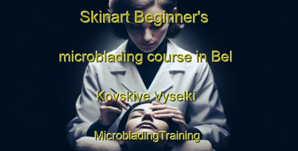 Skinart Beginner's microblading course in Bel Kovskiye Vyselki | #MicrobladingTraining #MicrobladingClasses #SkinartTraining-Russia