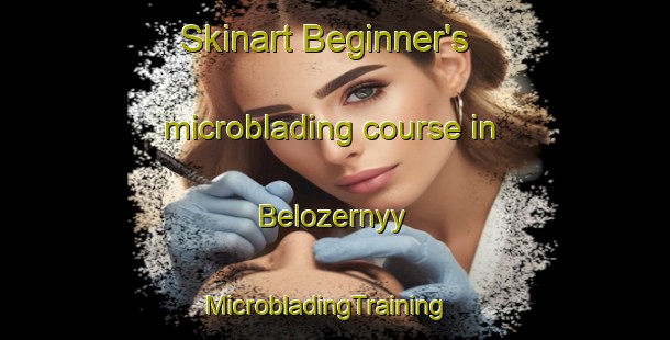 Skinart Beginner's microblading course in Belozernyy | MicrobladingTraining | MicrobladingClasses | SkinartTraining-Russia