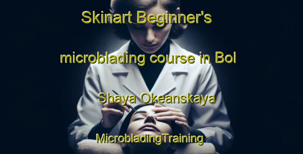 Skinart Beginner's microblading course in Bol Shaya Okeanskaya | #MicrobladingTraining #MicrobladingClasses #SkinartTraining-Russia