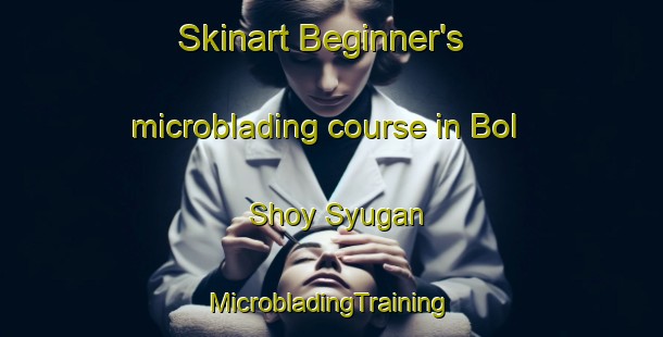 Skinart Beginner's microblading course in Bol Shoy Syugan | #MicrobladingTraining #MicrobladingClasses #SkinartTraining-Russia