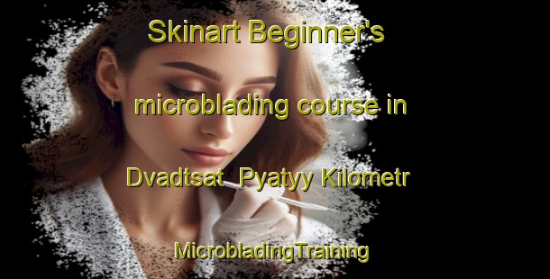 Skinart Beginner's microblading course in Dvadtsat  Pyatyy Kilometr | #MicrobladingTraining #MicrobladingClasses #SkinartTraining-Russia