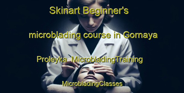 Skinart Beginner's microblading course in Gornaya Proleyka | #MicrobladingTraining #MicrobladingClasses #SkinartTraining-Russia