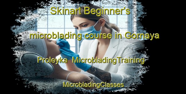 Skinart Beginner's microblading course in Gornaya Proleyka | #MicrobladingTraining #MicrobladingClasses #SkinartTraining-Russia