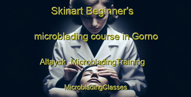 Skinart Beginner's microblading course in Gorno Altaysk | #MicrobladingTraining #MicrobladingClasses #SkinartTraining-Russia