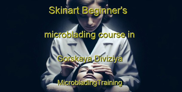 Skinart Beginner's microblading course in Gorskaya Diviziya | #MicrobladingTraining #MicrobladingClasses #SkinartTraining-Russia