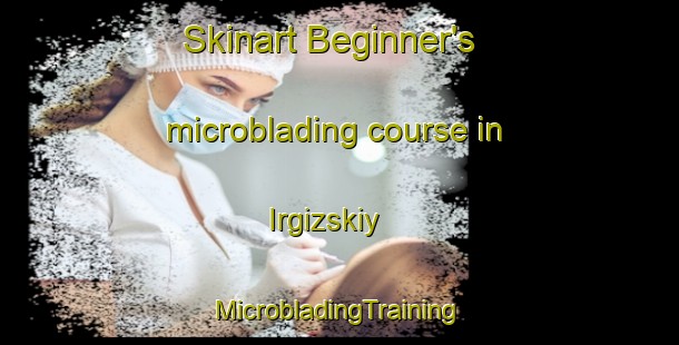 Skinart Beginner's microblading course in Irgizskiy | #MicrobladingTraining #MicrobladingClasses #SkinartTraining-Russia