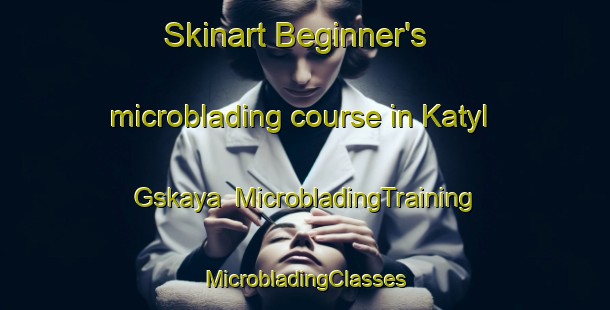 Skinart Beginner's microblading course in Katyl Gskaya | #MicrobladingTraining #MicrobladingClasses #SkinartTraining-Russia