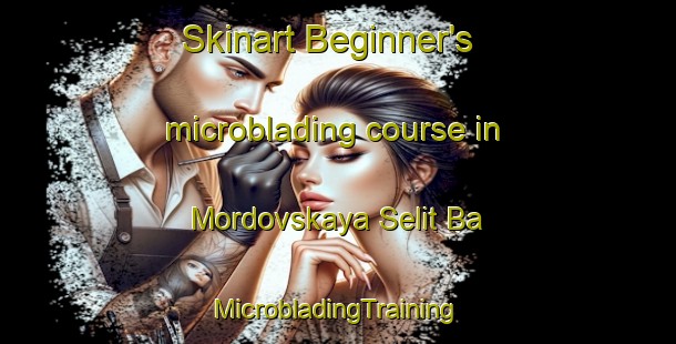 Skinart Beginner's microblading course in Mordovskaya Selit Ba | #MicrobladingTraining #MicrobladingClasses #SkinartTraining-Russia