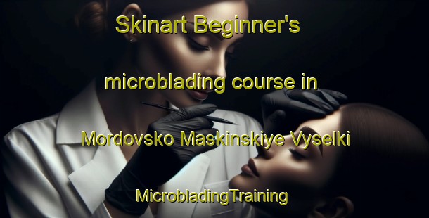 Skinart Beginner's microblading course in Mordovsko Maskinskiye Vyselki | #MicrobladingTraining #MicrobladingClasses #SkinartTraining-Russia