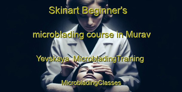 Skinart Beginner's microblading course in Murav Yevskaya | #MicrobladingTraining #MicrobladingClasses #SkinartTraining-Russia