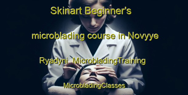 Skinart Beginner's microblading course in Novyye Ryadyni | #MicrobladingTraining #MicrobladingClasses #SkinartTraining-Russia