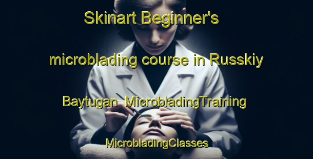 Skinart Beginner's microblading course in Russkiy Baytugan | #MicrobladingTraining #MicrobladingClasses #SkinartTraining-Russia