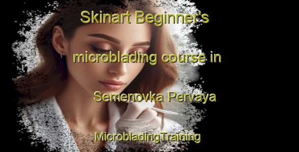 Skinart Beginner's microblading course in Semenovka Pervaya | #MicrobladingTraining #MicrobladingClasses #SkinartTraining-Russia