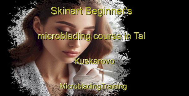 Skinart Beginner's microblading course in Tal Kuskarovo | #MicrobladingTraining #MicrobladingClasses #SkinartTraining-Russia