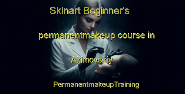 Skinart Beginner's permanentmakeup course in Akimovskiy | #PermanentmakeupTraining #PermanentmakeupClasses #SkinartTraining-Russia