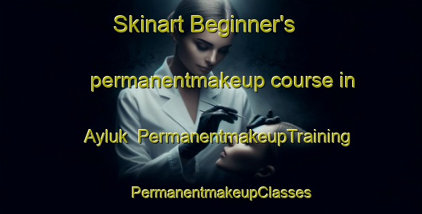 Skinart Beginner's permanentmakeup course in Ayluk | #PermanentmakeupTraining #PermanentmakeupClasses #SkinartTraining-Russia