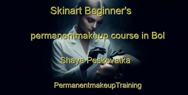 Skinart Beginner's permanentmakeup course in Bol Shaya Peskovatka | #PermanentmakeupTraining #PermanentmakeupClasses #SkinartTraining-Russia