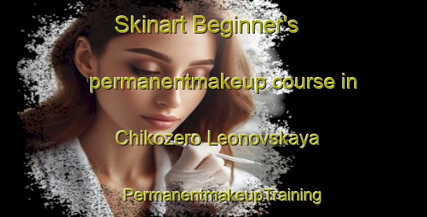 Skinart Beginner's permanentmakeup course in Chikozero Leonovskaya | #PermanentmakeupTraining #PermanentmakeupClasses #SkinartTraining-Russia