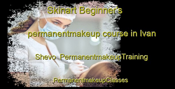 Skinart Beginner's permanentmakeup course in Ivan Shevo | PermanentmakeupTraining | PermanentmakeupClasses | SkinartTraining-Russia