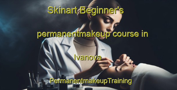 Skinart Beginner's permanentmakeup course in Ivanova | PermanentmakeupTraining | PermanentmakeupClasses | SkinartTraining-Russia