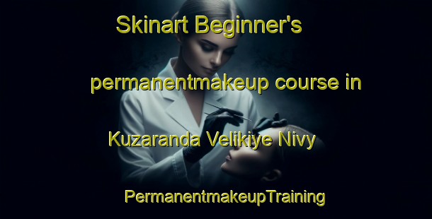 Skinart Beginner's permanentmakeup course in Kuzaranda Velikiye Nivy | #PermanentmakeupTraining #PermanentmakeupClasses #SkinartTraining-Russia