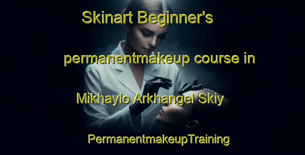 Skinart Beginner's permanentmakeup course in Mikhaylo Arkhangel Skiy | #PermanentmakeupTraining #PermanentmakeupClasses #SkinartTraining-Russia